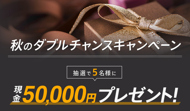 秋のダブルチャンスキャンペーン 抽選で5名様に現金50,000円プレゼント！