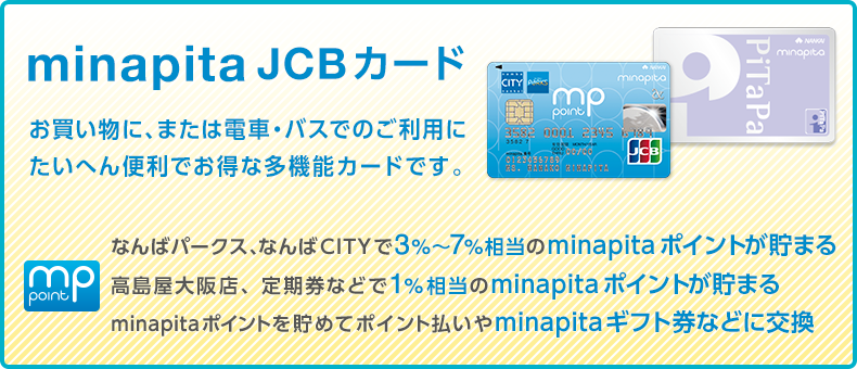 minapita JCBカード お買い物に、または電車・バスでのご利用にたいへん便利でお得な多機能カードです。