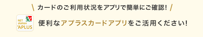 カードのご利用状況をアプリで簡単にご確認！ 便利なアプラスカードアプリをご活用ください！
