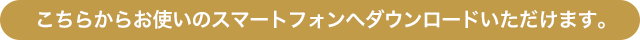 こちらからお使いのスマートフォンへダウンロードいただけます。