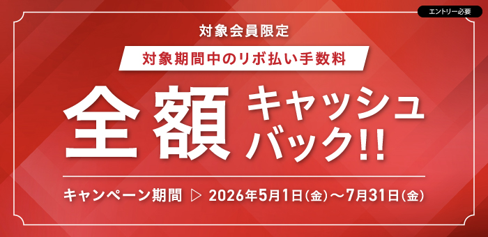 対象会員限定
対象期間中のリボ払い手数料
全額キャッシュバック!!
エントリ―必要　
キャンペーン期間：2026年5月1日（金）～7月31日（金）