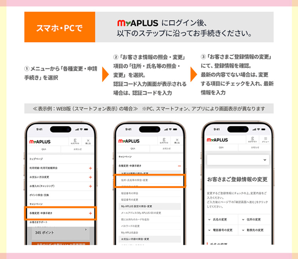 スマホ・PCで
My APLUSにログイン後、以下のステップに沿ってお手続きください。
①メニューから「各種変更・申請手続き」を選択
②「お客さま情報の照会・変更」項目を選択。
　認証コード入力画面が表示される場合は、認証コードを入力
③「お客さまご登録情報の変更」にて、登録情報を確認。
　最新の内容でない場合は、変更する項目にチェックを入れ、最新情報を入力