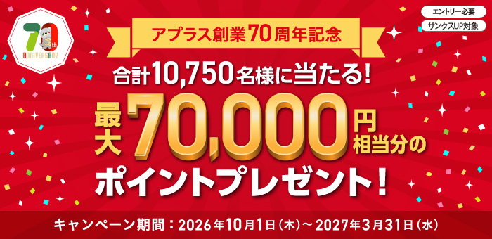 エントリー必要・サンクスUP対象【アプラス創業70周年記念】合計10,750名様に当たる！最大70,000円相当分のポイントプレゼント！キャンペーン期間：2026年10月1日木曜日から2027年3月31日水曜日まで