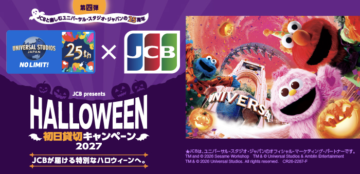 第四弾 JCBと楽しむユニバーサル・スタジオ・ジャパンの25周年 JCB presents HALLOWEEN 初日貸切キャンペーン 2027 JCBが届ける特別なハロウィーンへ。 ※JCBは、ユニバーサル・スタジオ・ジャパンのオフィシャル・マーケティング・パートナーです。