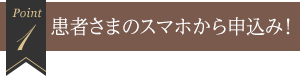 1 患者さまのスマホから申込み！