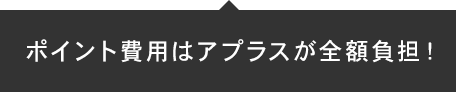 ポイント費用はアプラスが全額負担！