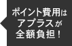 ポイント費用はアプラスが全額負担！