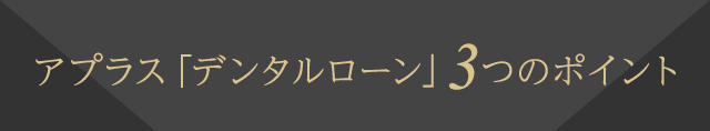 アプラス「デンタルローン」3つのポイント