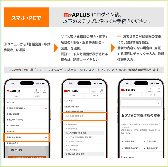 スマホ・PCで
My APLUSにログイン後、以下のステップに沿ってお手続きください。
①メニューから「各種変更・申請手続き」を選択
②「お客さま情報の照会・変更」項目を選択。
　認証コード入力画面が表示される場合は、認証コードを入力
③「お客さまご登録情報の変更」にて、登録情報を確認。
　最新の内容でない場合は、変更する項目にチェックを入れ、最新情報を入力