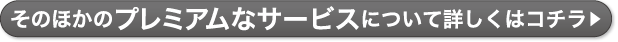 そのほかのプレミアムなサービスについて詳しくはコチラ▶︎