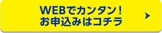 WEBでもカンタン！ お申込みはコチラ