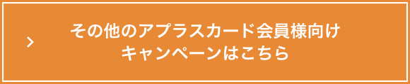 その他アプラスカード会員様向けキャンペーンはこちら