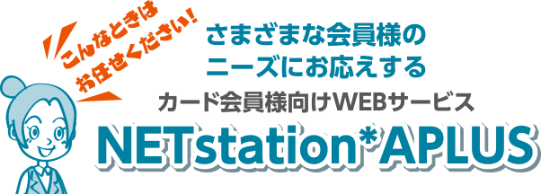 こんなときはお任せください！さまざまな会員のニーズにお応えするカード会員様向けWEBサービスNETstation*APLUS