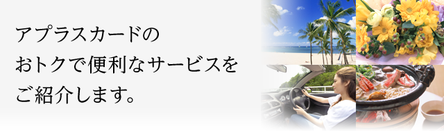 アプラスカードのおトクで便利なサービスをご紹介します。