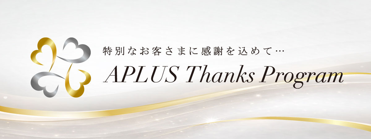 特別なお客さまに感謝を込めて… APLUS Thanks Program