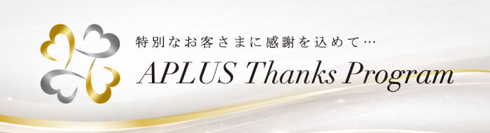 特別なお客さまに感謝を込めて… APLUS Thanks Program