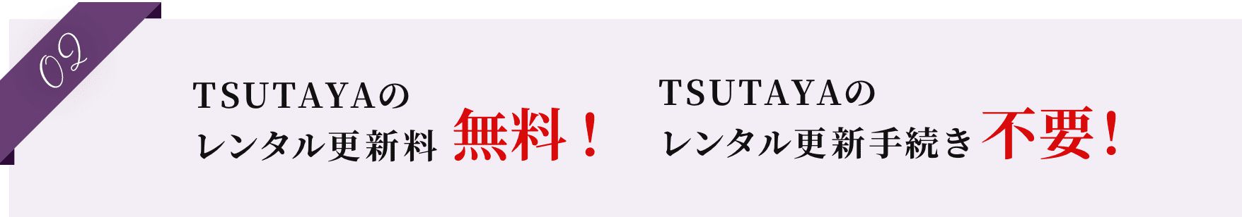 02 TSUTAYAのレンタル更新料無料！ TSUTAYAのレンタル更新手続き不要！