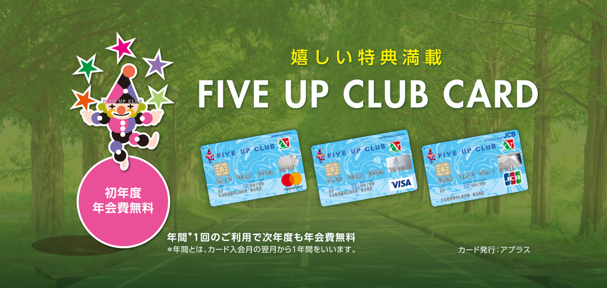 嬉しい特典満載 FIVE UP CLUB CARD 初年度年会費無料