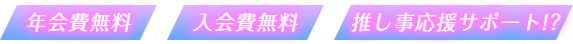 年会費無料 入会費無料 推し事応援サポート!?