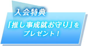 入会特典 「推し事成就お守り」をプレゼント!