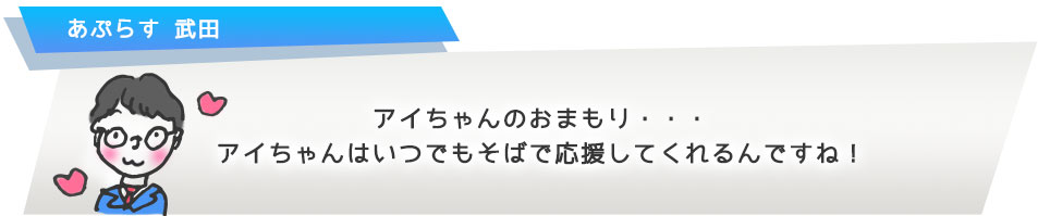 アイちゃんのおまもり・・・アイちゃんはいつでもそばで応援してくれるんですね!