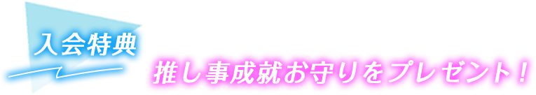入会特典 「推し事成就お守り」をプレゼント!