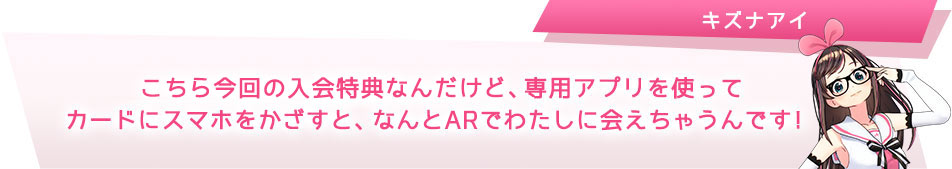 こちら今回の入会特典なんだけど、専用アプリを使ってカードにスマホをかざすと、なんとARでわたしに会えちゃうんです!