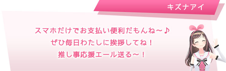スマホだけでお支払い便利だもんね?♪ぜひ毎日わたしに挨拶してね!推し事応援エール送る?!