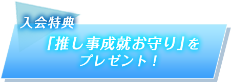 入会特典 「推し事成就お守り」をプレゼント!