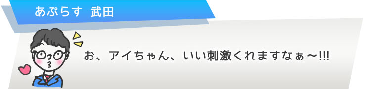 お、アイちゃん、いい刺激くれますなぁ?!!!