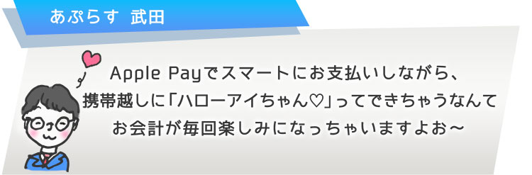 Apple Payでスマートにお支払いしながら、携帯越しに「ハローアイちゃん?」ってできちゃうなんてお会計が毎回楽しみになっちゃいますよお?