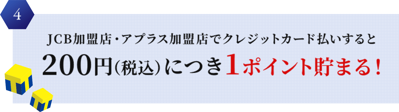 4 JCB加盟店・アプラス加盟店でクレジットカード払いすると200円（税込）につき1ポイント貯まる！