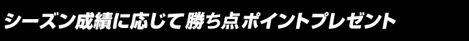 特典3 シーズン成績に応じてボーナスポイントプレゼント