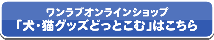 ワンラブオンラインショップ「犬・猫グッズどっとこむ」はこちら