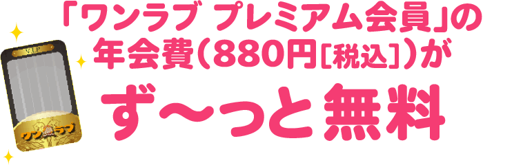 「ワンラブ プレミアム会員」の年会費（880円［税込］）がず～っと無料