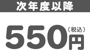 次年度以降：550円（税込）