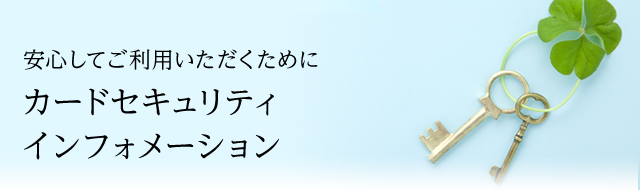 安心してご利用いただくために カードセキュリティインフォメーション