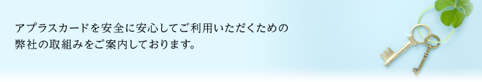 アプラスカードを安全に安心してご利用いただくための弊社の取組みをご案内しております。