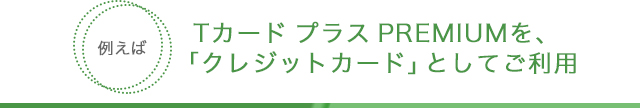 Tカード プラス PREMIUMを、「クレジットカード」としてご利用