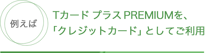 Tカード プラス PREMIUMを、「クレジットカード」としてご利用