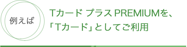 Tカード プラス PREMIUMを、「Tカード」としてご利用