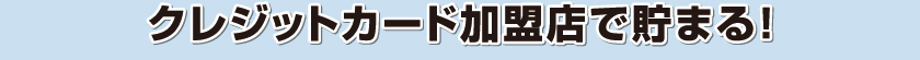 クレジットカード加盟店で貯まる!