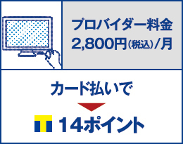 プロバイダー料金 2,800円（税込）/月 を カード払いで14ポイント貯まります