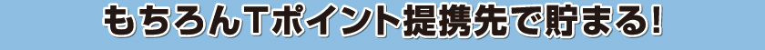 もちろんTポイント提携先で貯まる！