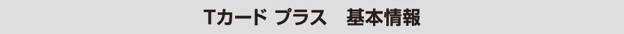 Tカード プラス　基本情報