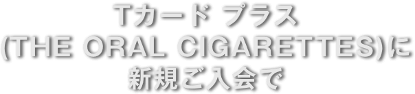 Tカード プラス(THE ORAL CIGARETTES)に新規ご入会で
