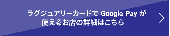 ラグジュアリーカードでGoogle Payが使えるお店の詳細はこちら