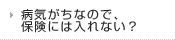 病気がちなので、保険には入れない？