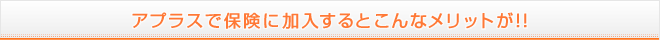 アプラスで保険に加入するとこんなメリットが!!