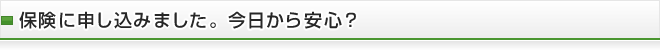 保険に申し込みました。今日から安心？